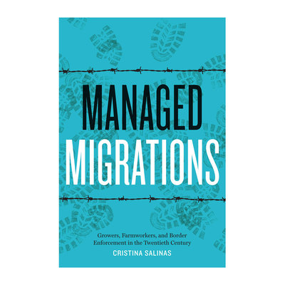 Managed Migrations: Growers, Farmworkers, and Border Enforcement in the Twentieth Century