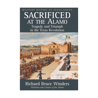 Sacrificed at the Alamo: Tragedy and Triumph in the Texas Revolution