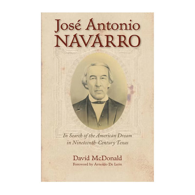 Jose Antonio Navarro: In Search of the American Dream in Nineteenth-Century Texas